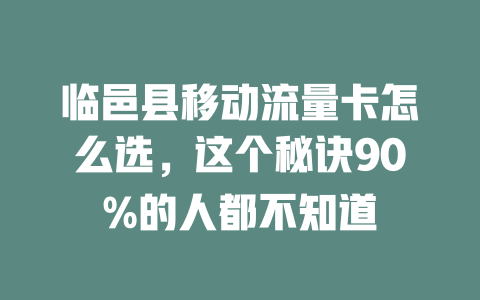 临邑县移动流量卡怎么选，这个秘诀90%的人都不知道
