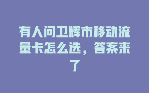 有人问卫辉市移动流量卡怎么选，答案来了