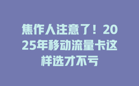 焦作人注意了！2025年移动流量卡这样选才不亏
