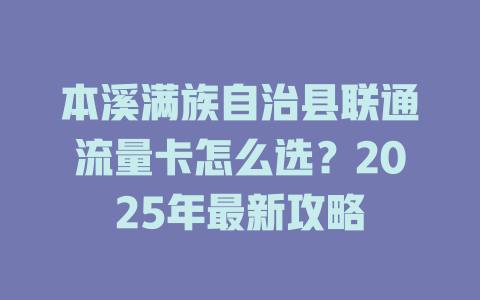 本溪满族自治县联通流量卡怎么选？2025年最新攻略