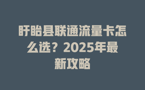 盱眙县联通流量卡怎么选？2025年最新攻略