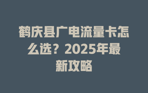 鹤庆县广电流量卡怎么选？2025年最新攻略