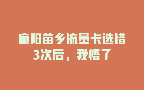 麻阳苗乡流量卡选错3次后，我悟了