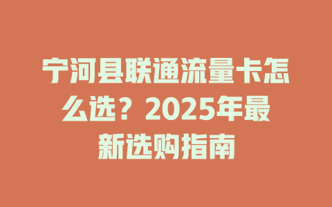 宁河县联通流量卡怎么选？2025年最新选购指南