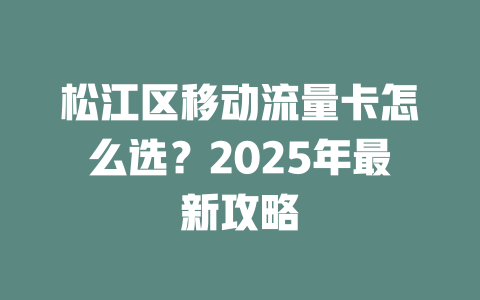 松江区移动流量卡怎么选？2025年最新攻略