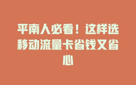 平南人必看！这样选移动流量卡省钱又省心