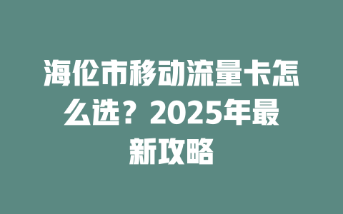 海伦市移动流量卡怎么选？2025年最新攻略