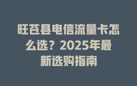 旺苍县电信流量卡怎么选？2025年最新选购指南