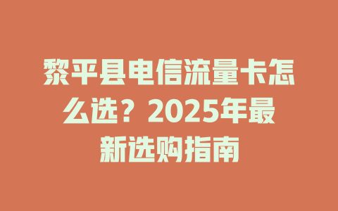 黎平县电信流量卡怎么选？2025年最新选购指南