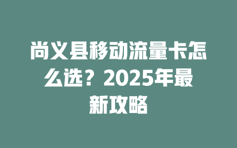 尚义县移动流量卡怎么选？2025年最新攻略