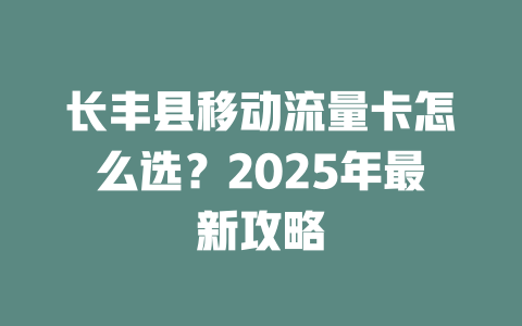 长丰县移动流量卡怎么选？2025年最新攻略