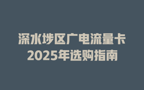 深水埗区广电流量卡2025年选购指南