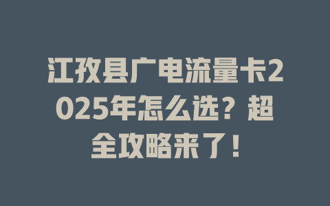 江孜县广电流量卡2025年怎么选？超全攻略来了！
