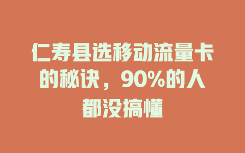仁寿县选移动流量卡的秘诀，90%的人都没搞懂