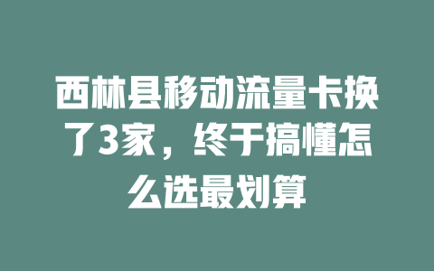 西林县移动流量卡换了3家，终于搞懂怎么选最划算