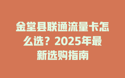 金堂县联通流量卡怎么选？2025年最新选购指南