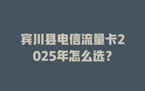宾川县电信流量卡2025年怎么选？