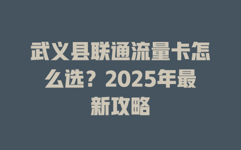 武义县联通流量卡怎么选？2025年最新攻略