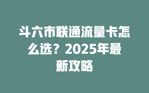 斗六市联通流量卡怎么选？2025年最新攻略