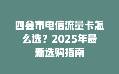 四会市电信流量卡怎么选？2025年最新选购指南