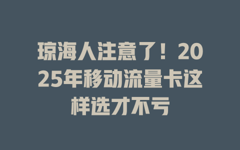 琼海人注意了！2025年移动流量卡这样选才不亏