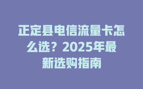 正定县电信流量卡怎么选？2025年最新选购指南