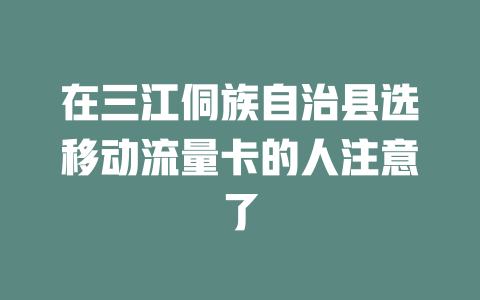 在三江侗族自治县选移动流量卡的人注意了