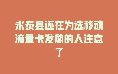 永泰县还在为选移动流量卡发愁的人注意了