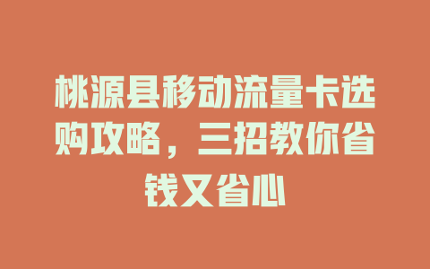 桃源县移动流量卡选购攻略，三招教你省钱又省心