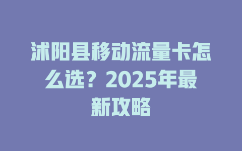 沭阳县移动流量卡怎么选？2025年最新攻略
