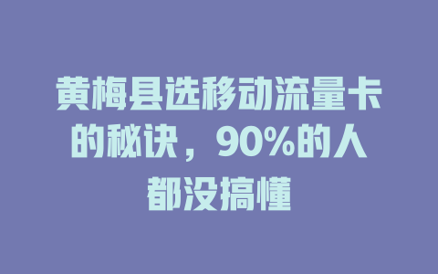 黄梅县选移动流量卡的秘诀，90%的人都没搞懂
