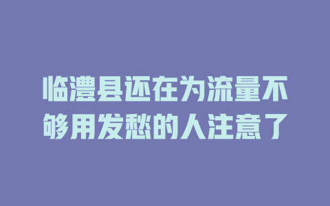 临澧县还在为流量不够用发愁的人注意了