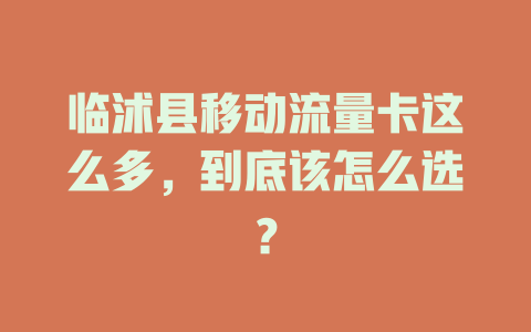 临沭县移动流量卡这么多，到底该怎么选？