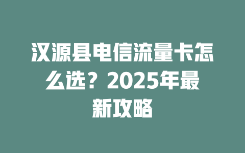 汉源县电信流量卡怎么选？2025年最新攻略