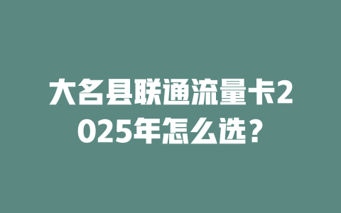 大名县联通流量卡2025年怎么选？