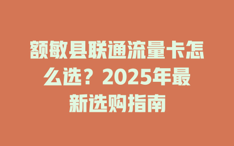 额敏县联通流量卡怎么选？2025年最新选购指南