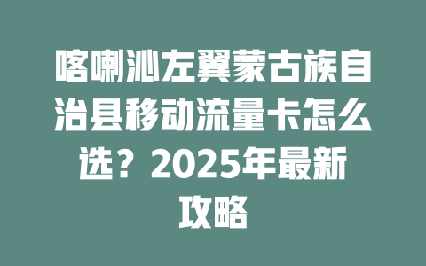 喀喇沁左翼蒙古族自治县移动流量卡怎么选？2025年最新攻略