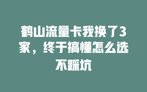 鹤山流量卡我换了3家，终于搞懂怎么选不踩坑