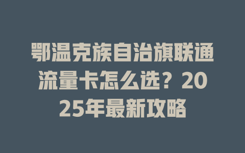 鄂温克族自治旗联通流量卡怎么选？2025年最新攻略