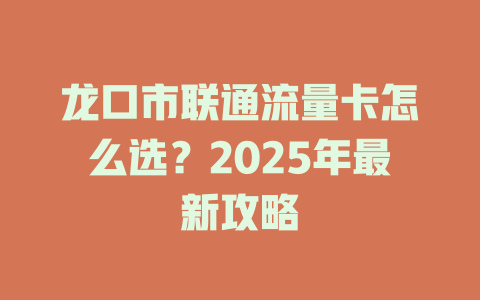 龙口市联通流量卡怎么选？2025年最新攻略
