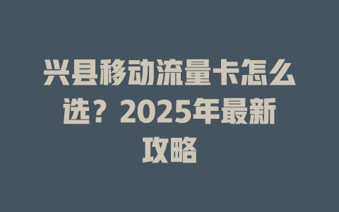 兴县移动流量卡怎么选？2025年最新攻略