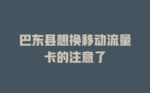 巴东县想换移动流量卡的注意了
