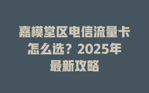 嘉模堂区电信流量卡怎么选？2025年最新攻略