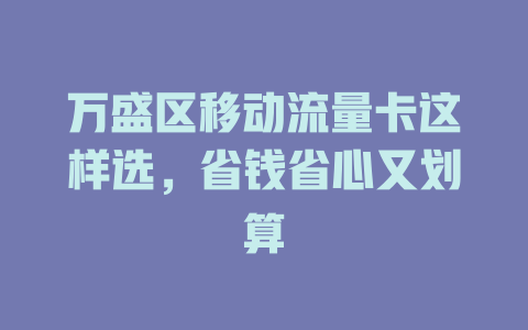 万盛区移动流量卡这样选，省钱省心又划算