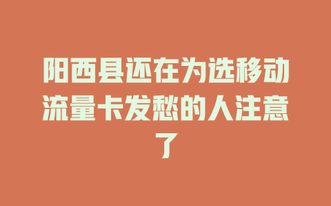 阳西县还在为选移动流量卡发愁的人注意了