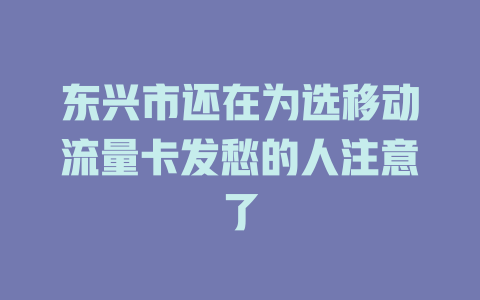东兴市还在为选移动流量卡发愁的人注意了