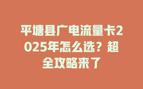 平塘县广电流量卡2025年怎么选？超全攻略来了