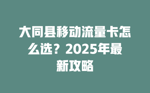 大同县移动流量卡怎么选？2025年最新攻略