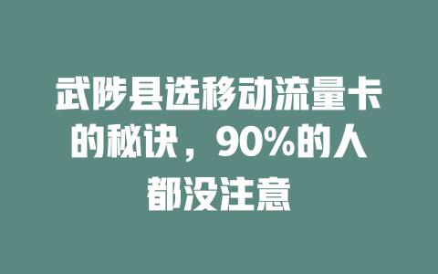 武陟县选移动流量卡的秘诀，90%的人都没注意