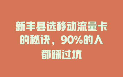 新丰县选移动流量卡的秘诀，90%的人都踩过坑